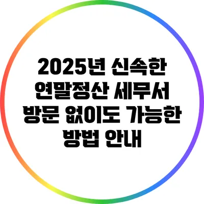 2025년 신속한 연말정산: 세무서 방문 없이도 가능한 방법 안내