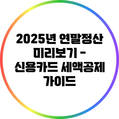 2025년 연말정산 미리보기 - 신용카드 세액공제 가이드