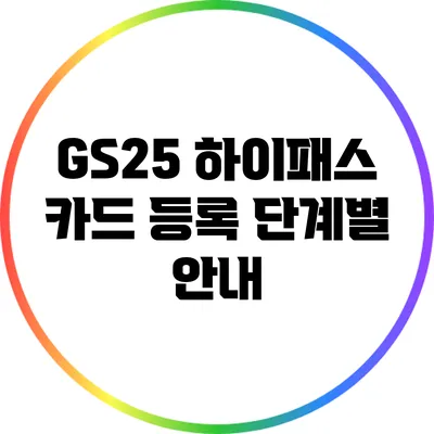 GS25 하이패스 카드 등록: 단계별 안내