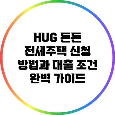 HUG 든든 전세주택 신청 방법과 대출 조건 완벽 가이드
