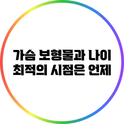 가슴 보형물과 나이: 최적의 시점은 언제?