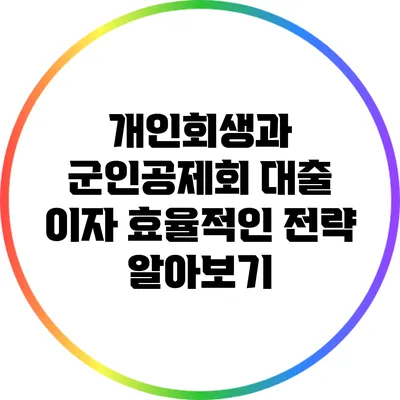 개인회생과 군인공제회 대출 이자 효율적인 전략 알아보기