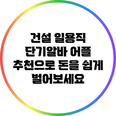 건설 일용직 단기알바 어플 추천으로 돈을 쉽게 벌어보세요