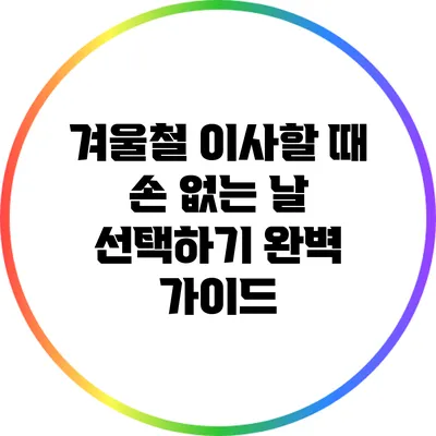 겨울철 이사할 때 손 없는 날 선택하기: 완벽 가이드