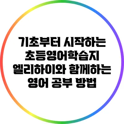 기초부터 시작하는 초등영어학습지: 엘리하이와 함께하는 영어 공부 방법