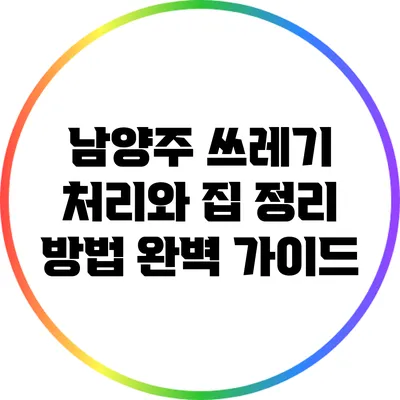 남양주 쓰레기 처리와 집 정리 방법 완벽 가이드