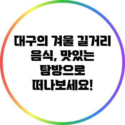 대구의 겨울 길거리 음식, 맛있는 탐방으로 떠나보세요!