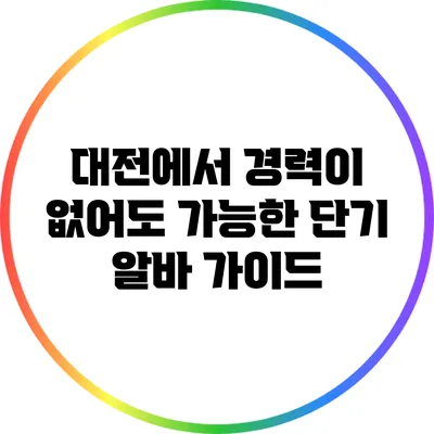 대전에서 경력이 없어도 가능한 단기 알바 가이드
