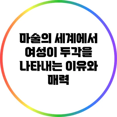 마술의 세계에서 여성이 두각을 나타내는 이유와 매력