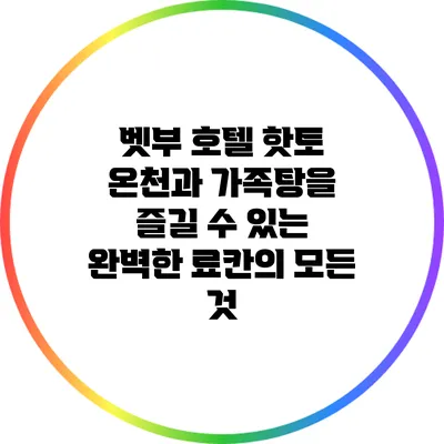 벳부 호텔 핫토: 온천과 가족탕을 즐길 수 있는 완벽한 료칸의 모든 것