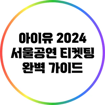 아이유 2024 서울공연 티켓팅 완벽 가이드