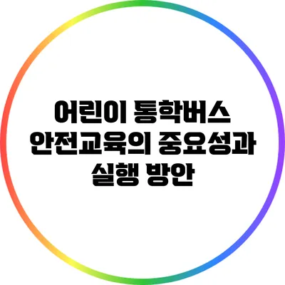 어린이 통학버스 안전교육의 중요성과 실행 방안