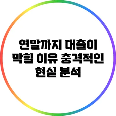 연말까지 대출이 막힐 이유: 충격적인 현실 분석