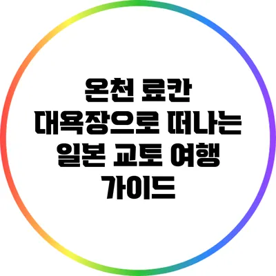 온천 료칸 대욕장으로 떠나는 일본 교토 여행 가이드