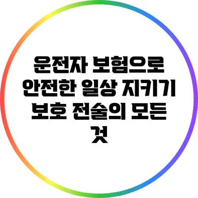 운전자 보험으로 안전한 일상 지키기: 보호 전술의 모든 것