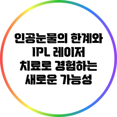 인공눈물의 한계와 IPL 레이저 치료로 경험하는 새로운 가능성