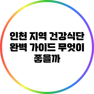 인천 지역 건강식단 완벽 가이드: 무엇이 좋을까?