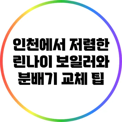 인천에서 저렴한 린나이 보일러와 분배기 교체 팁