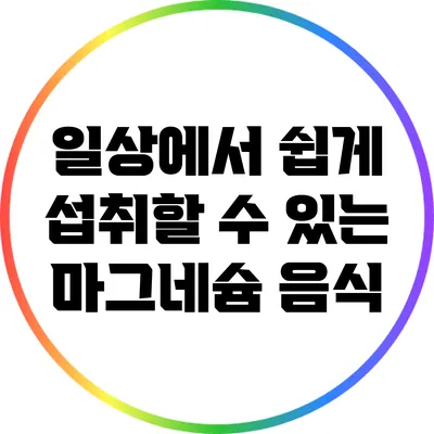 일상에서 쉽게 섭취할 수 있는 마그네슘 음식