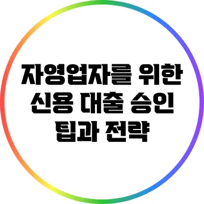 자영업자를 위한 신용 대출 승인 팁과 전략