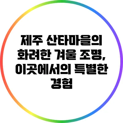 제주 산타마을의 화려한 겨울 조명, 이곳에서의 특별한 경험