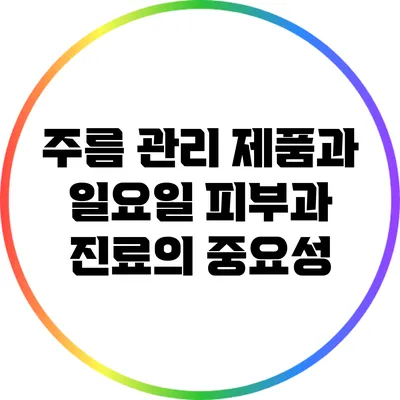 주름 관리 제품과 일요일 피부과 진료의 중요성