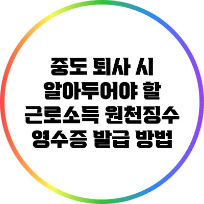 중도 퇴사 시 알아두어야 할 근로소득 원천징수 영수증 발급 방법