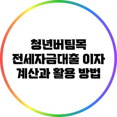 청년버팀목 전세자금대출 이자 계산과 활용 방법