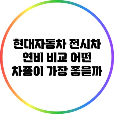 현대자동차 전시차 연비 비교: 어떤 차종이 가장 좋을까?