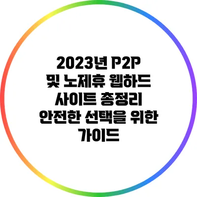 2023년 P2P 및 노제휴 웹하드 사이트 총정리: 안전한 선택을 위한 가이드