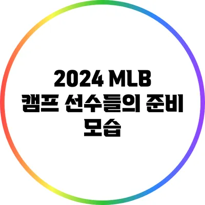 2024 MLB 캠프: 선수들의 준비 모습