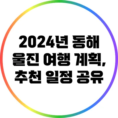 2024년 동해 울진 여행 계획, 추천 일정 공유