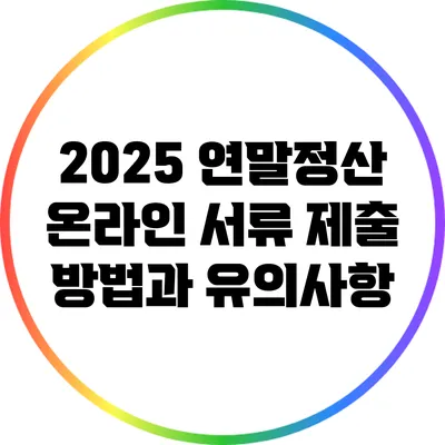 2025 연말정산: 온라인 서류 제출 방법과 유의사항