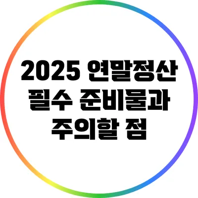 2025 연말정산 필수 준비물과 주의할 점