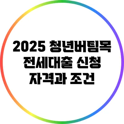 2025 청년버팀목 전세대출 신청 자격과 조건