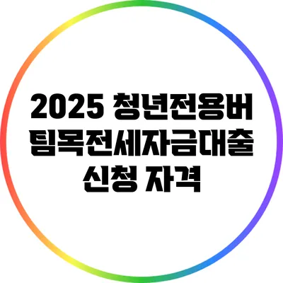 2025 청년전용버팀목전세자금대출 신청 자격