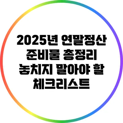2025년 연말정산 준비물 총정리: 놓치지 말아야 할 체크리스트