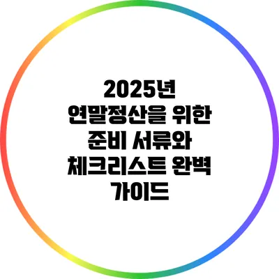 2025년 연말정산을 위한 준비 서류와 체크리스트 완벽 가이드