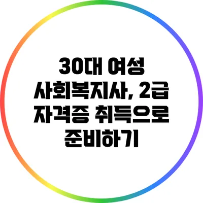 30대 여성 사회복지사, 2급 자격증 취득으로 준비하기