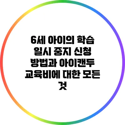 6세 아이의 학습 일시 중지 신청 방법과 아이캔두 교육비에 대한 모든 것