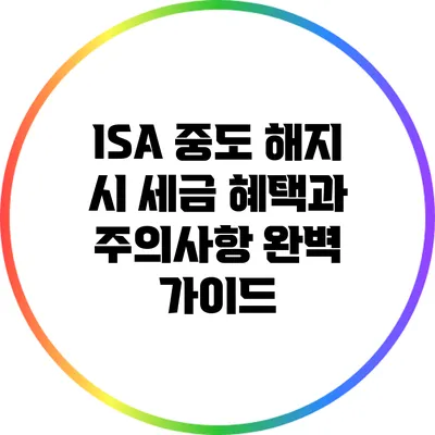 ISA 중도 해지 시 세금 혜택과 주의사항 완벽 가이드