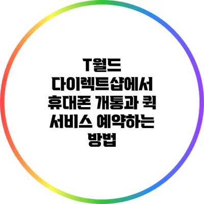 T월드 다이렉트샵에서 휴대폰 개통과 퀵 서비스 예약하는 방법