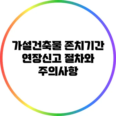 가설건축물 존치기간 연장신고 절차와 주의사항