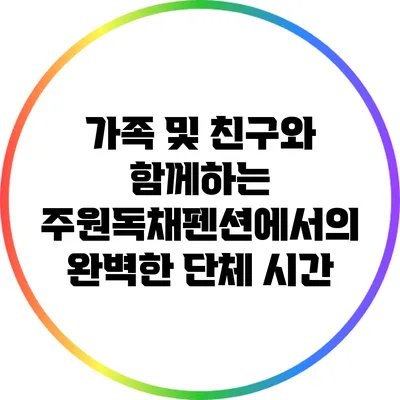 가족 및 친구와 함께하는 주원독채펜션에서의 완벽한 단체 시간