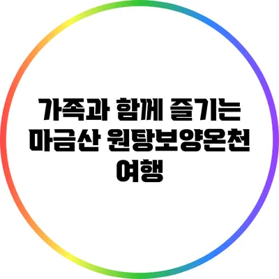 가족과 함께 즐기는 마금산 원탕보양온천 여행