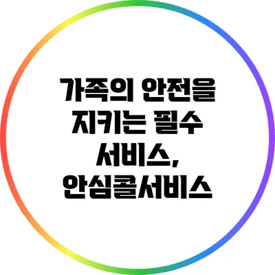 가족의 안전을 지키는 필수 서비스, 안심콜서비스