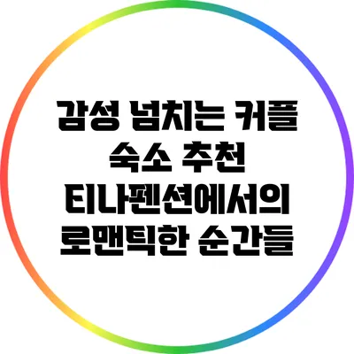 감성 넘치는 커플 숙소 추천: 티나펜션에서의 로맨틱한 순간들