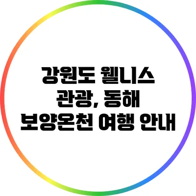 강원도 웰니스 관광, 동해 보양온천 여행 안내
