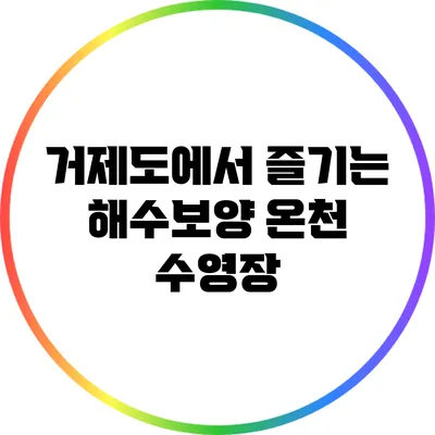 거제도에서 즐기는 해수보양 온천 수영장