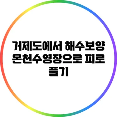 거제도에서 해수보양 온천수영장으로 피로 풀기
